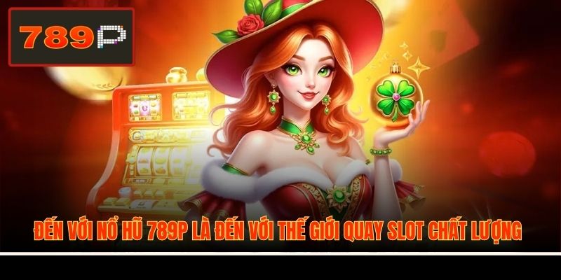 Đến với nổ hũ 789P là đến với thế giới quay slot chất lượng