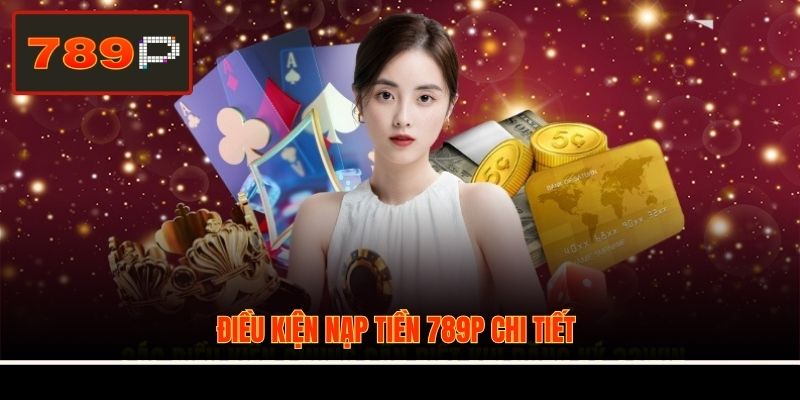 Điều kiện nạp tiền 789P chi tiết