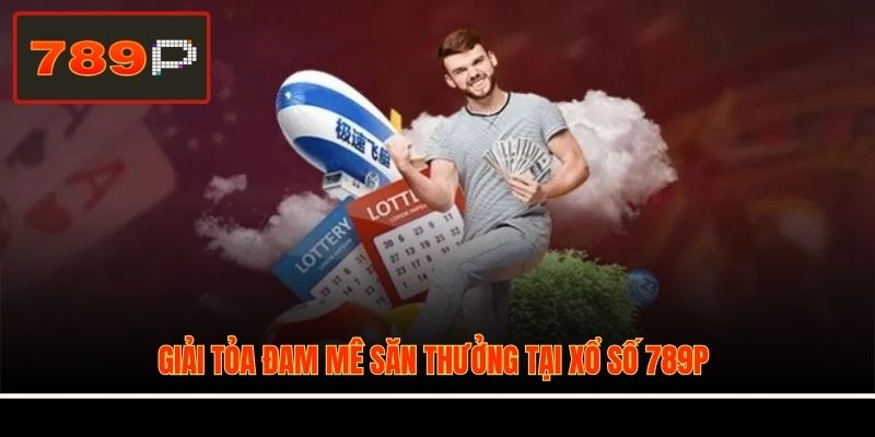 Giải toả đam mê săn thưởng tại xổ số 789P