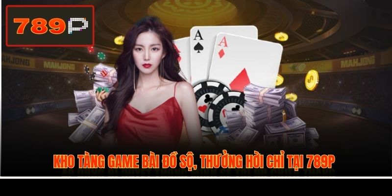 Kho tàng game bài đồ sộ, thưởng hời chỉ tại 789P
