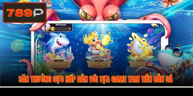 Săn thưởng cực hấp dẫn với tựa game Tam Tiên Bắn Cá